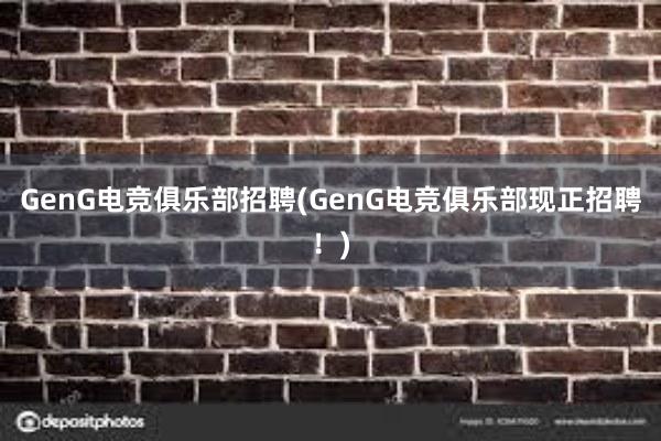 GenG电竞俱乐部招聘(GenG电竞俱乐部现正招聘！)