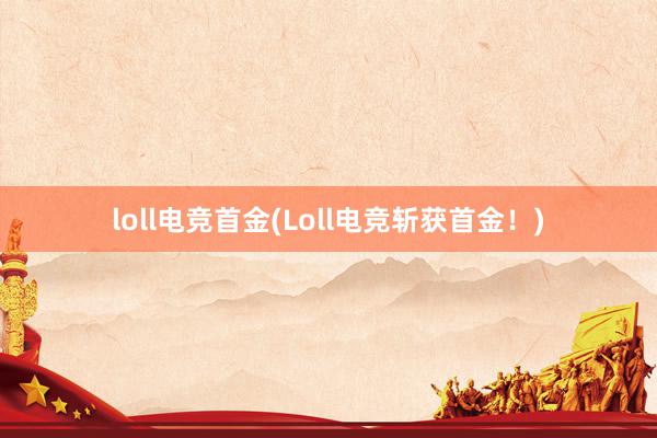 loll电竞首金(Loll电竞斩获首金！)