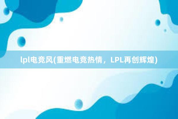 lpl电竞风(重燃电竞热情，LPL再创辉煌)