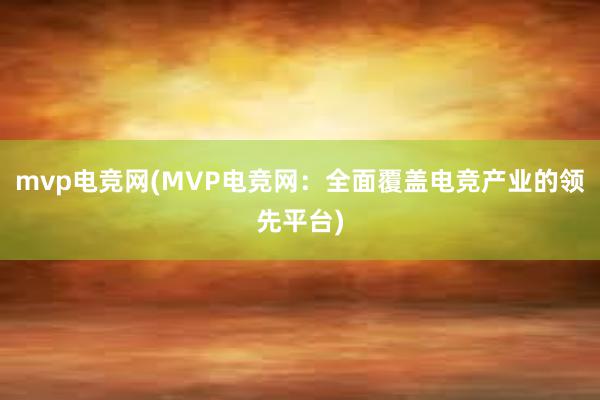 mvp电竞网(MVP电竞网：全面覆盖电竞产业的领先平台)