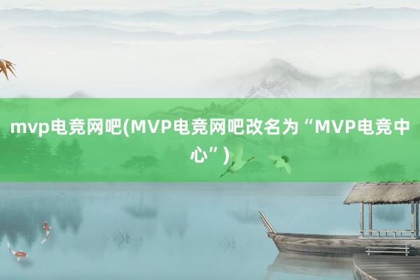 mvp电竞网吧(MVP电竞网吧改名为“MVP电竞中心”)