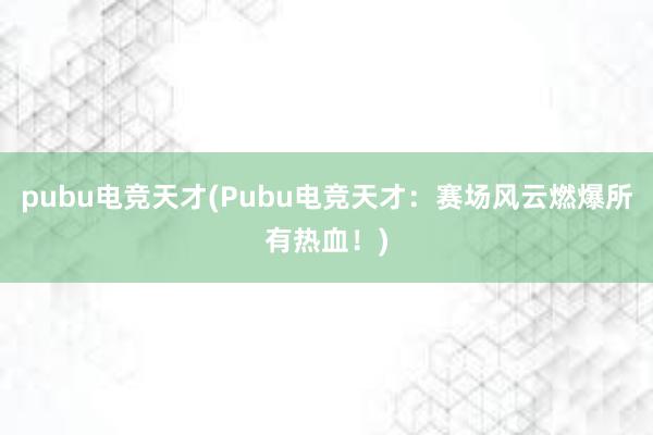 pubu电竞天才(Pubu电竞天才：赛场风云燃爆所有热血！)