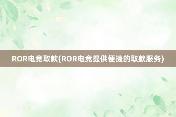 ROR电竞取款(ROR电竞提供便捷的取款服务)