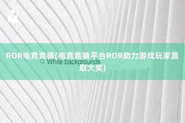 ROR电竞竞猜(电竞竞猜平台ROR助力游戏玩家赢取大奖)