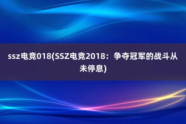 ssz电竞018(SSZ电竞2018：争夺冠军的战斗从未停息)