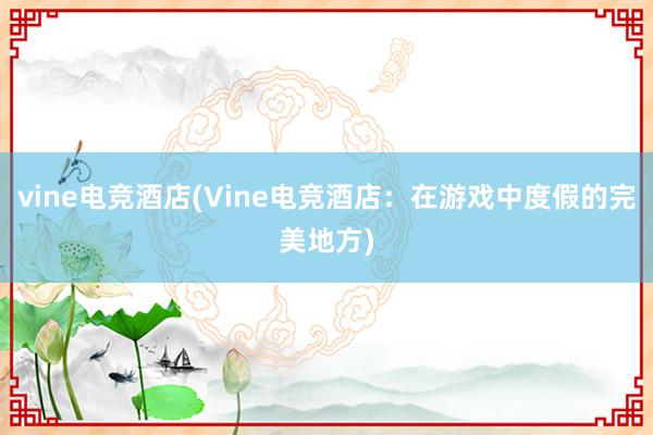 vine电竞酒店(Vine电竞酒店：在游戏中度假的完美地方)