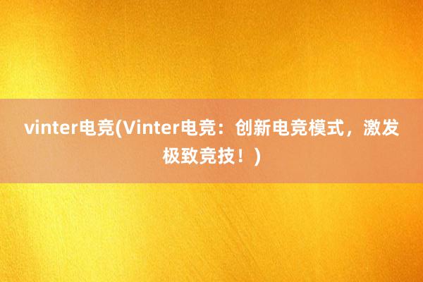 vinter电竞(Vinter电竞：创新电竞模式，激发极致竞技！)