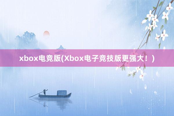 xbox电竞版(Xbox电子竞技版更强大！)