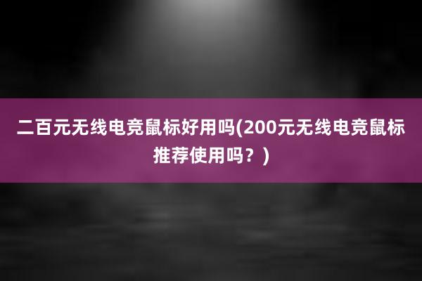 二百元无线电竞鼠标好用吗(200元无线电竞鼠标推荐使用吗？)