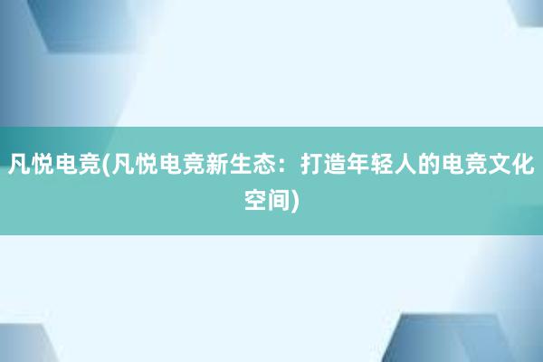 凡悦电竞(凡悦电竞新生态：打造年轻人的电竞文化空间)