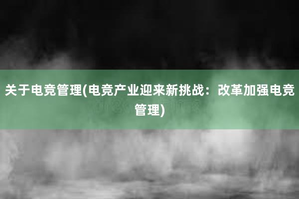 关于电竞管理(电竞产业迎来新挑战：改革加强电竞管理)