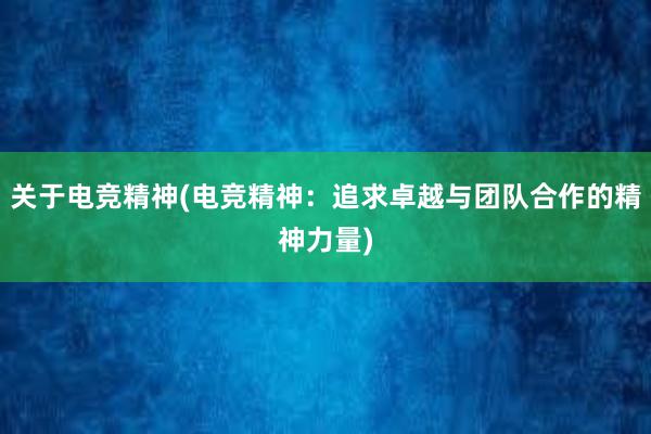 关于电竞精神(电竞精神：追求卓越与团队合作的精神力量)