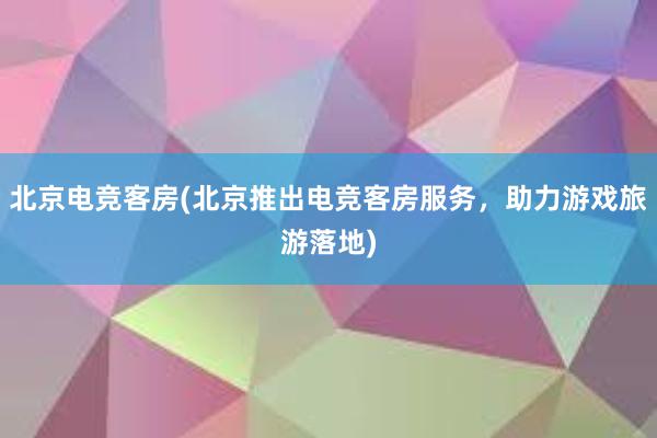 北京电竞客房(北京推出电竞客房服务，助力游戏旅游落地)