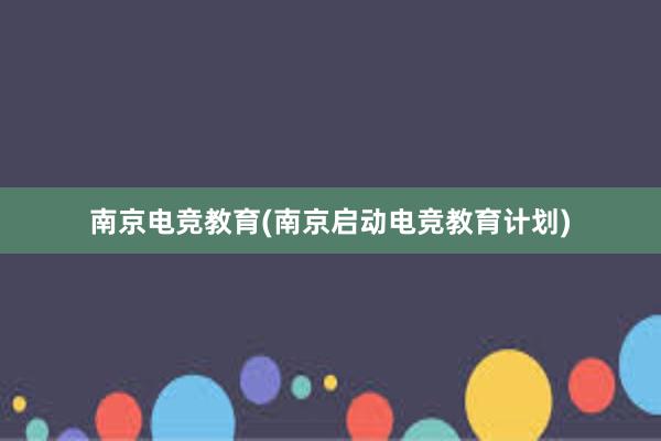 南京电竞教育(南京启动电竞教育计划)