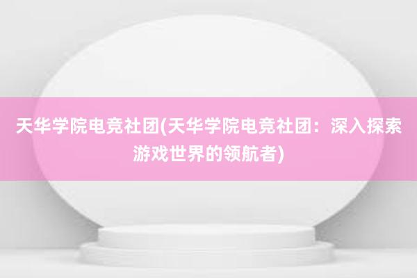 天华学院电竞社团(天华学院电竞社团：深入探索游戏世界的领航者)