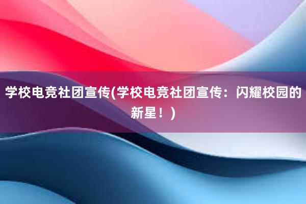 学校电竞社团宣传(学校电竞社团宣传：闪耀校园的新星！)