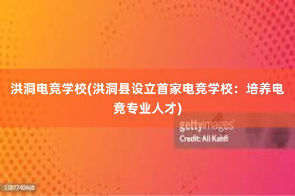 洪洞电竞学校(洪洞县设立首家电竞学校：培养电竞专业人才)