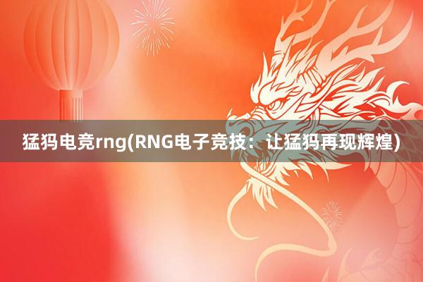 猛犸电竞rng(RNG电子竞技：让猛犸再现辉煌)