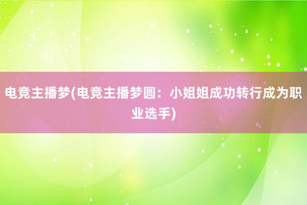 电竞主播梦(电竞主播梦圆：小姐姐成功转行成为职业选手)