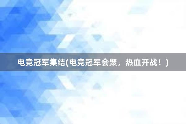 电竞冠军集结(电竞冠军会聚，热血开战！)