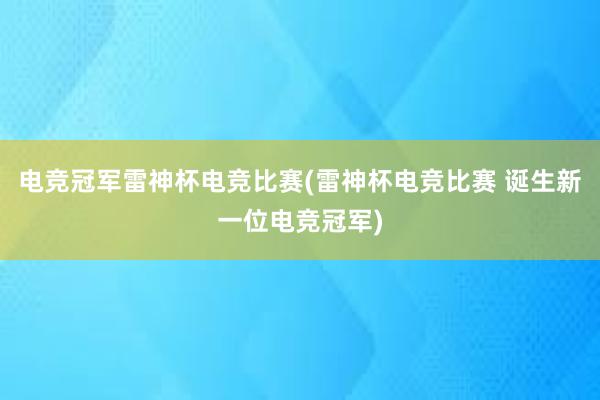 电竞冠军雷神杯电竞比赛(雷神杯电竞比赛 诞生新一位电竞冠军)