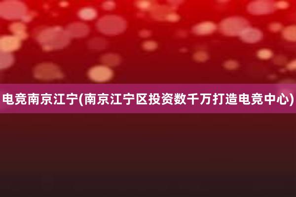 电竞南京江宁(南京江宁区投资数千万打造电竞中心)