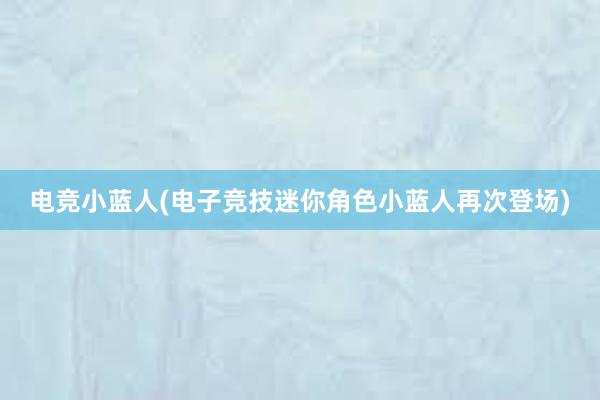 电竞小蓝人(电子竞技迷你角色小蓝人再次登场)