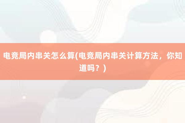 电竞局内串关怎么算(电竞局内串关计算方法，你知道吗？)