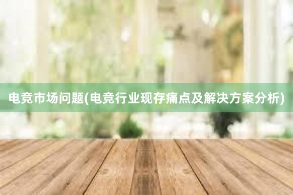 电竞市场问题(电竞行业现存痛点及解决方案分析)