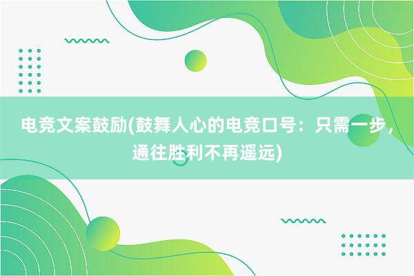 电竞文案鼓励(鼓舞人心的电竞口号：只需一步，通往胜利不再遥远)