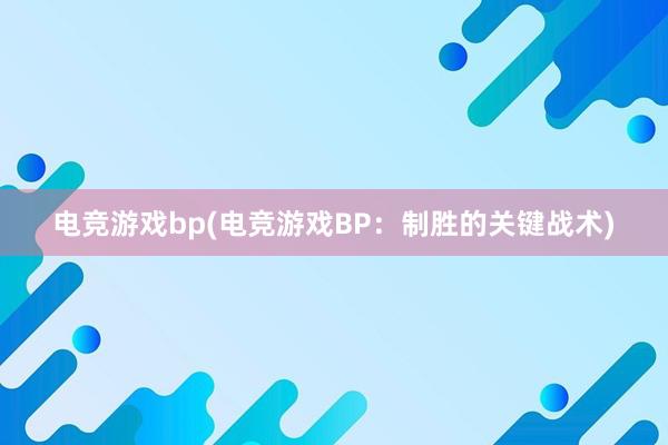 电竞游戏bp(电竞游戏BP：制胜的关键战术)