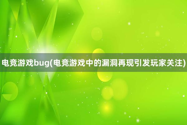 电竞游戏bug(电竞游戏中的漏洞再现引发玩家关注)