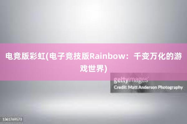 电竞版彩虹(电子竞技版Rainbow：千变万化的游戏世界)