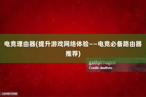 电竞理由器(提升游戏网络体验——电竞必备路由器推荐)