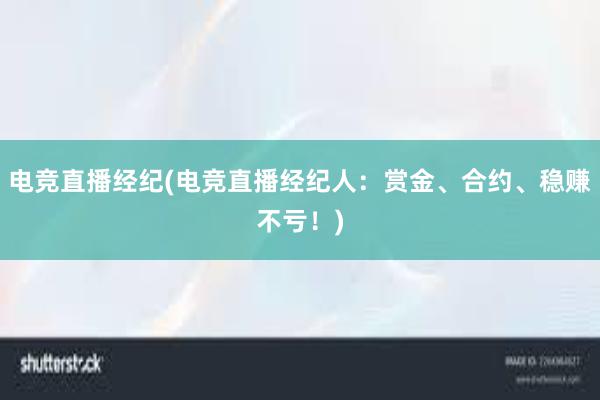 电竞直播经纪(电竞直播经纪人：赏金、合约、稳赚不亏！)