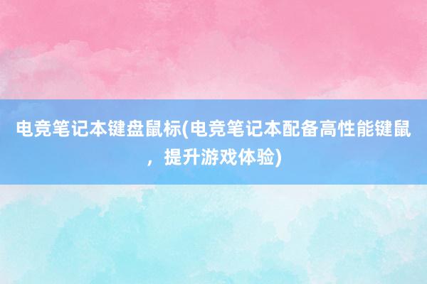 电竞笔记本键盘鼠标(电竞笔记本配备高性能键鼠，提升游戏体验)