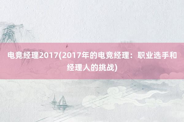 电竞经理2017(2017年的电竞经理：职业选手和经理人的挑战)