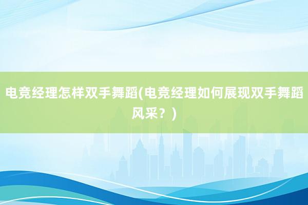 电竞经理怎样双手舞蹈(电竞经理如何展现双手舞蹈风采？)