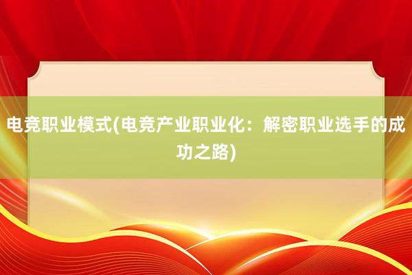 电竞职业模式(电竞产业职业化：解密职业选手的成功之路)