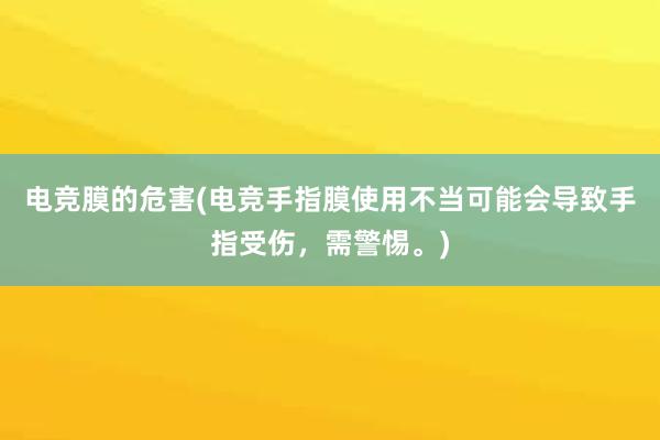 电竞膜的危害(电竞手指膜使用不当可能会导致手指受伤，需警惕。)