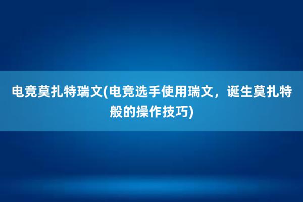 电竞莫扎特瑞文(电竞选手使用瑞文，诞生莫扎特般的操作技巧)