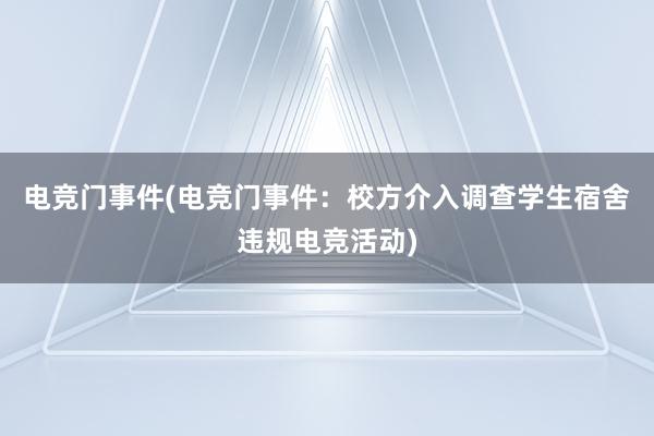 电竞门事件(电竞门事件：校方介入调查学生宿舍违规电竞活动)