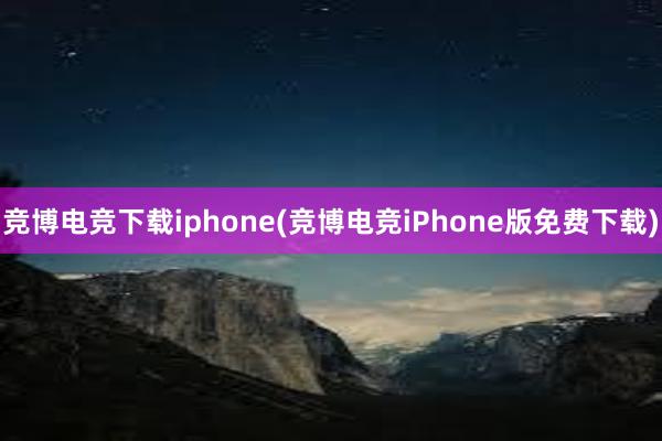 竞博电竞下载iphone(竞博电竞iPhone版免费下载)