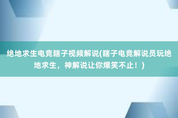 绝地求生电竞瞎子视频解说(瞎子电竞解说员玩绝地求生，神解说让你爆笑不止！)