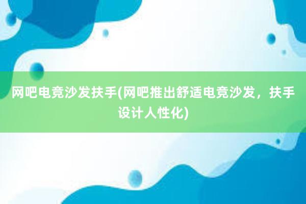 网吧电竞沙发扶手(网吧推出舒适电竞沙发，扶手设计人性化)