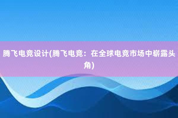 腾飞电竞设计(腾飞电竞：在全球电竞市场中崭露头角)