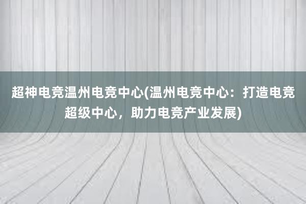 超神电竞温州电竞中心(温州电竞中心：打造电竞超级中心，助力电竞产业发展)