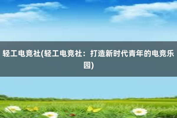 轻工电竞社(轻工电竞社：打造新时代青年的电竞乐园)