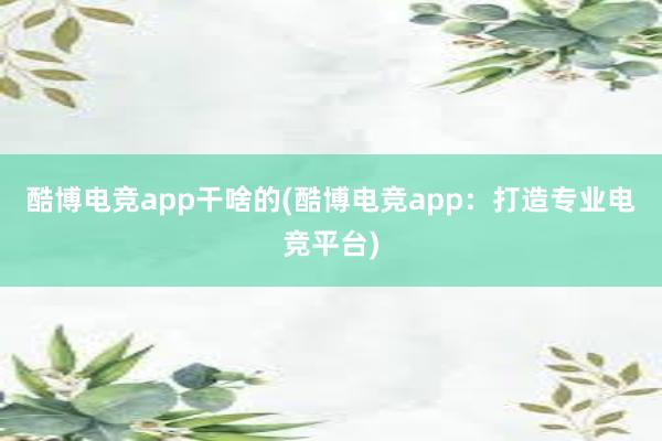 酷博电竞app干啥的(酷博电竞app：打造专业电竞平台)