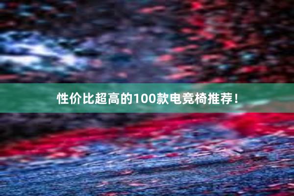 性价比超高的100款电竞椅推荐！